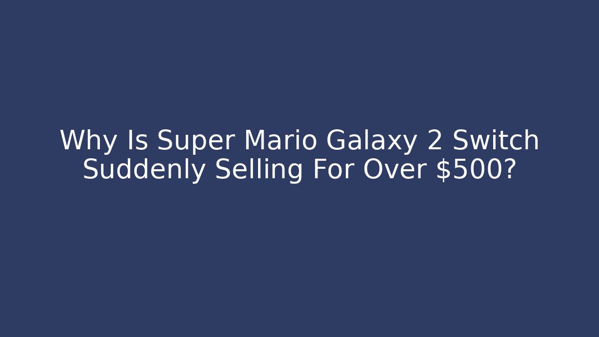 Why Is Super Mario Galaxy 2 Switch Suddenly Selling For Over $500?