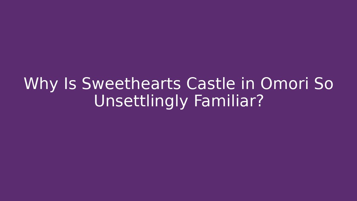 Why Is Sweethearts Castle in Omori So Unsettlingly Familiar?