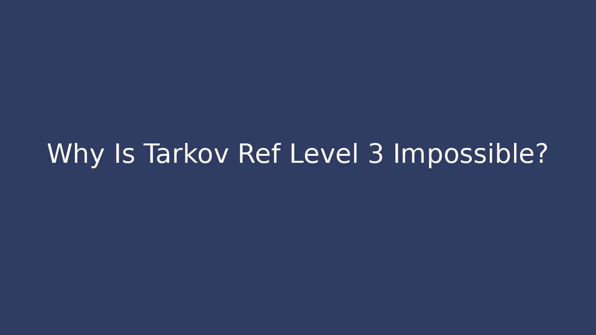 Why Is Tarkov Ref Level 3 Impossible?
