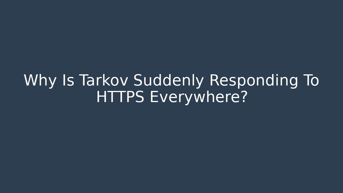Why Is Tarkov Suddenly Responding To HTTPS Everywhere?