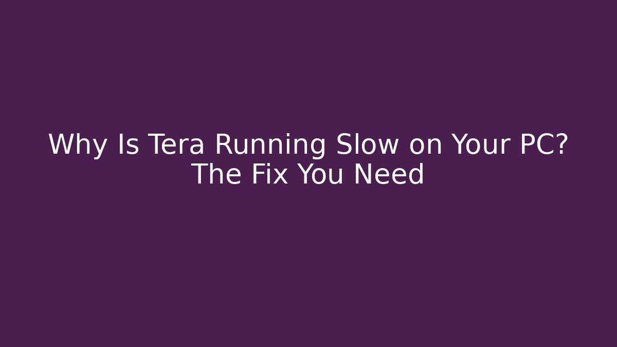 Why Is Tera Running Slow on Your PC? The Fix You Need