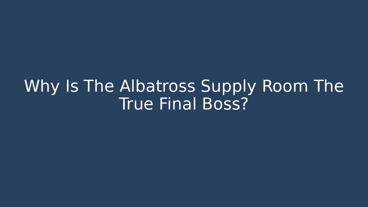 Why Is The Albatross Supply Room The True Final Boss?