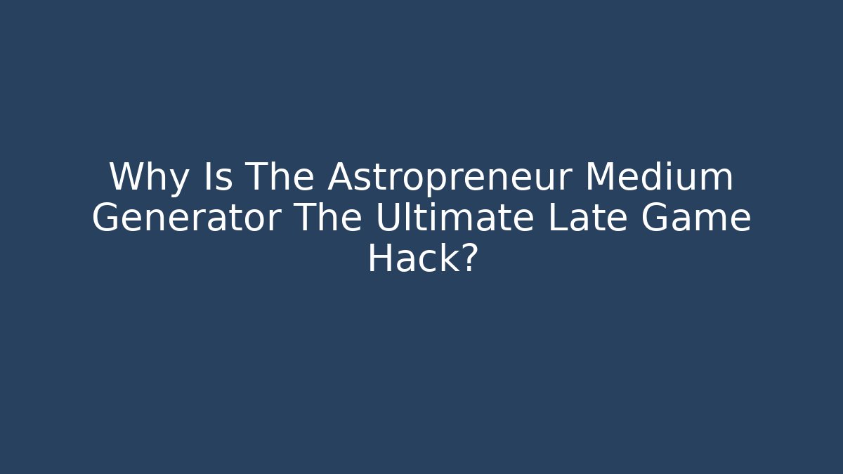 Why Is The Astropreneur Medium Generator The Ultimate Late Game Hack?