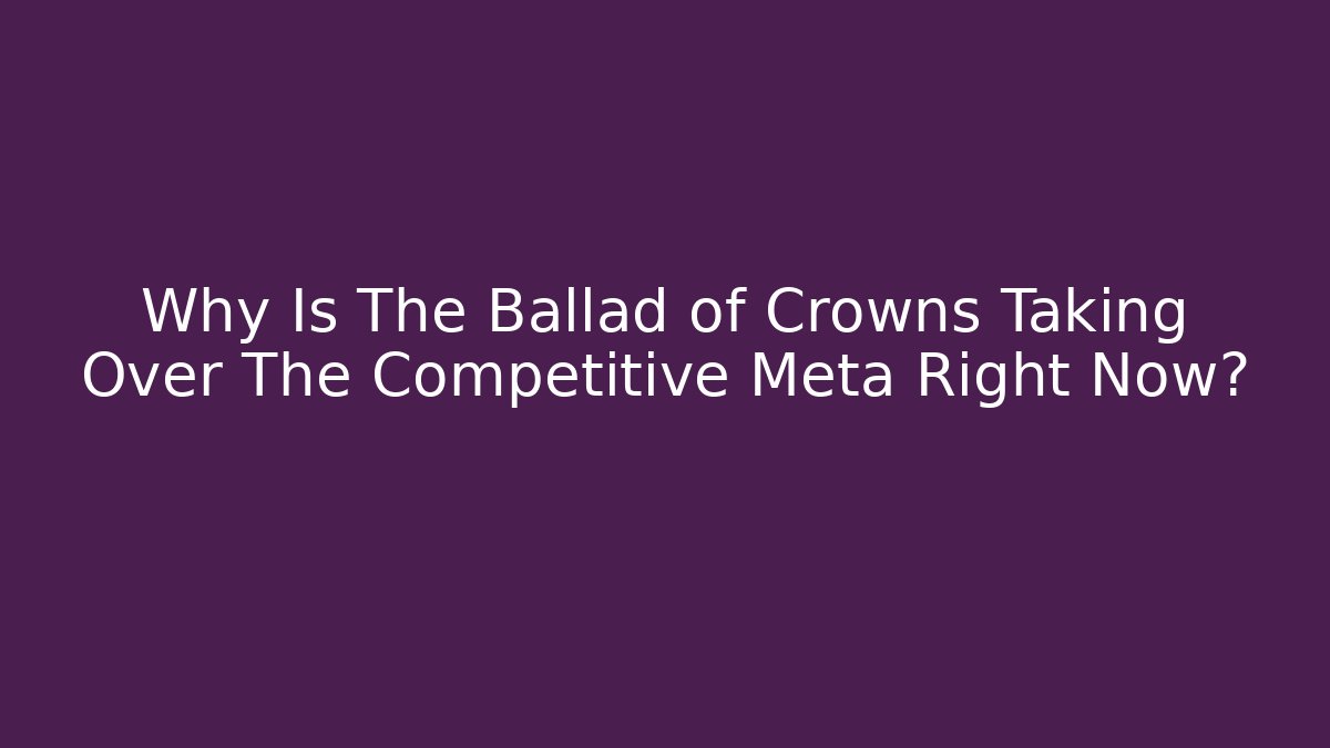 Why Is The Ballad of Crowns Taking Over The Competitive Meta Right Now?