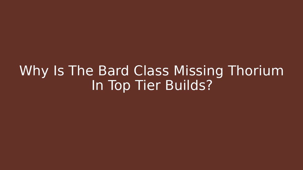 Why Is The Bard Class Missing Thorium In Top Tier Builds? - Felix Cat Insurance