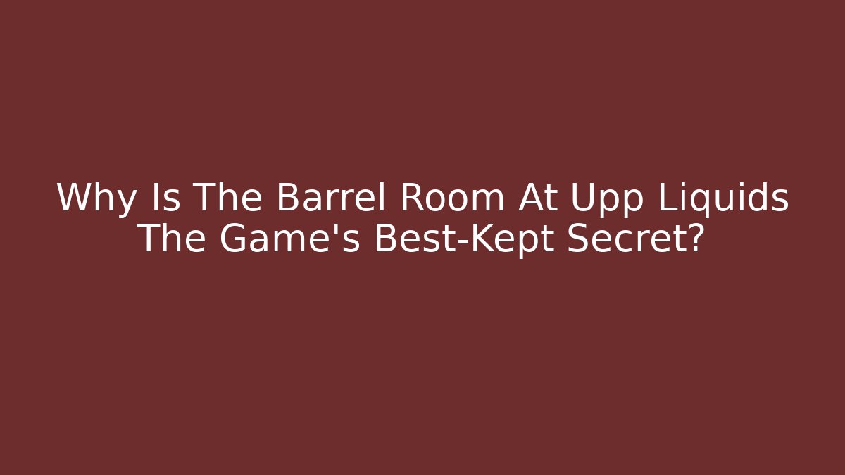 Why Is The Barrel Room At Upp Liquids The Game's Best-Kept Secret?