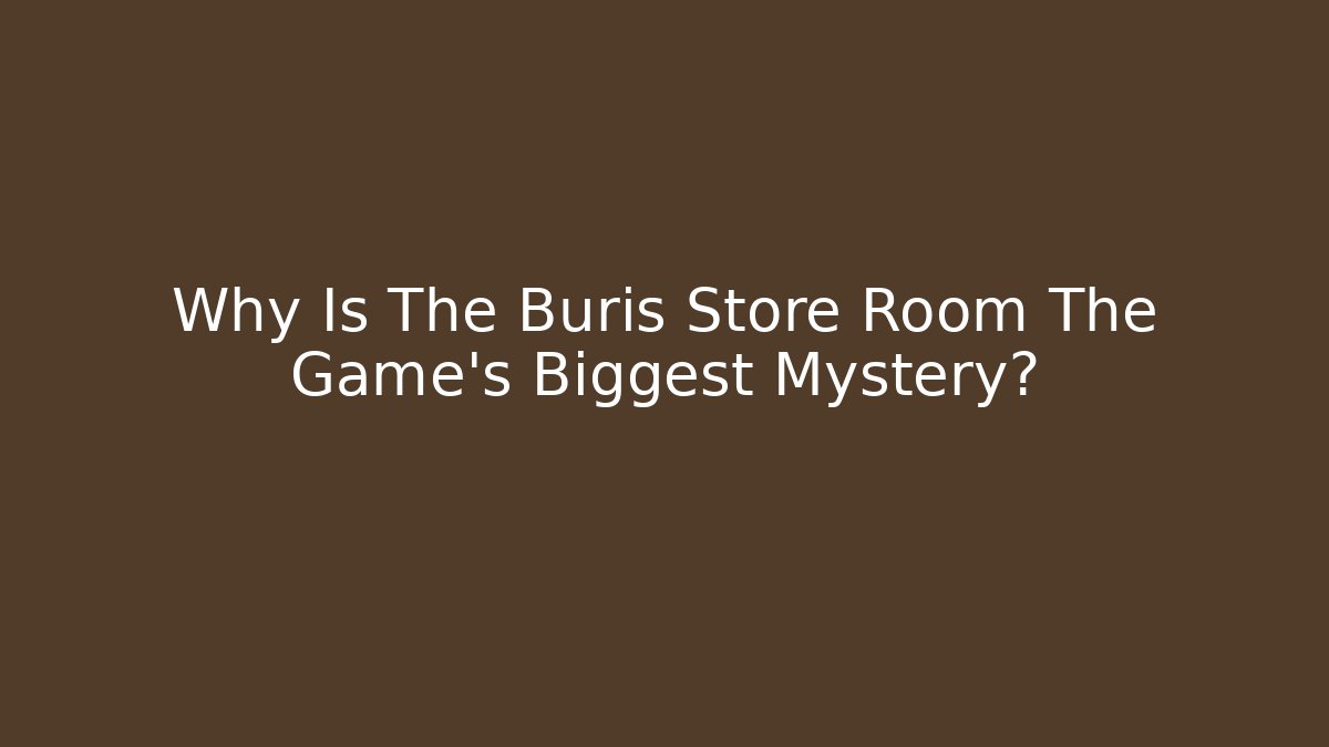 Why Is The Buris Store Room The Game's Biggest Mystery? - Felix Cat Insurance