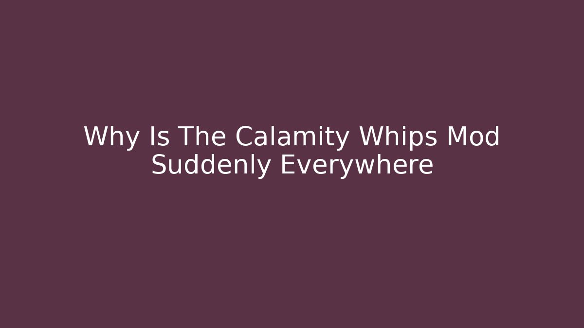 Why Is The Calamity Whips Mod Suddenly Everywhere
