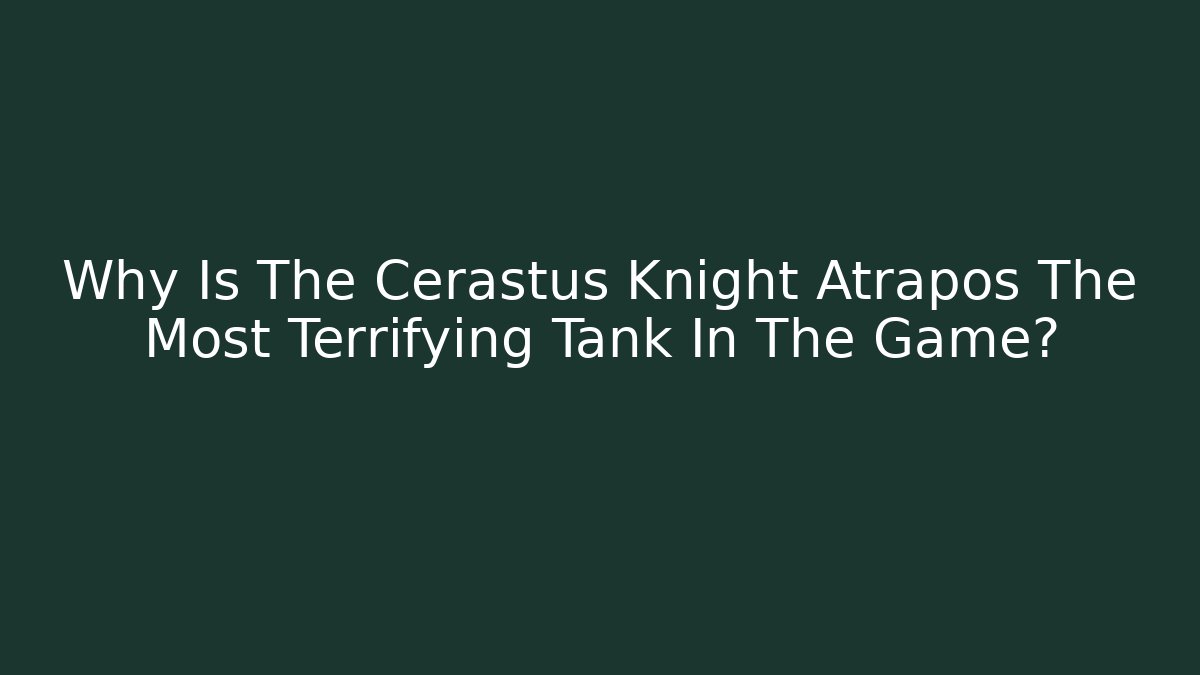 Why Is The Cerastus Knight Atrapos The Most Terrifying Tank In The Game?