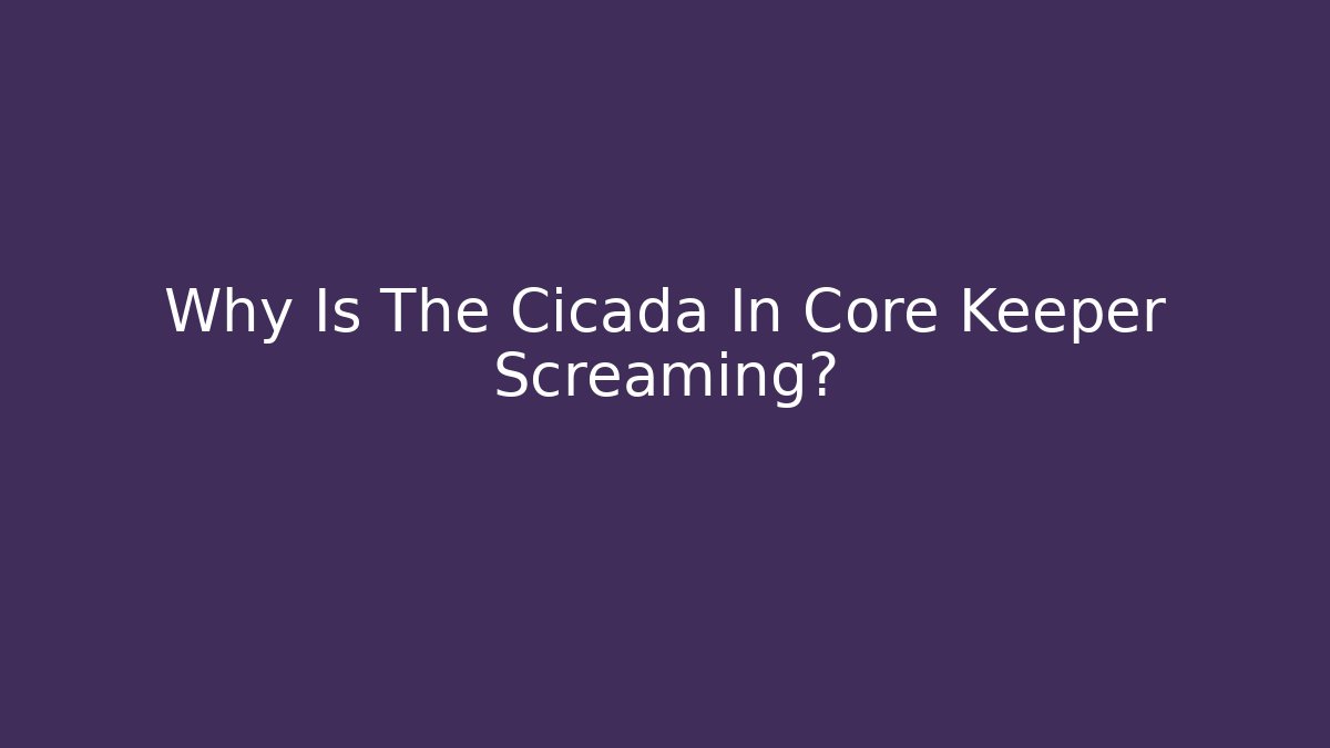 Why Is The Cicada In Core Keeper Screaming?