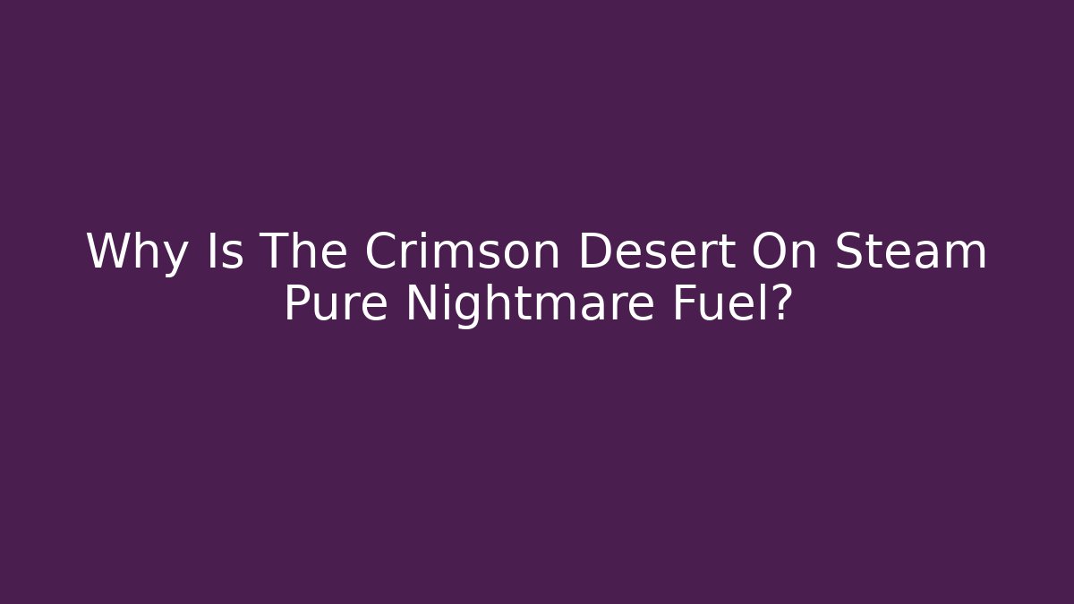 Why Is The Crimson Desert On Steam Pure Nightmare Fuel?