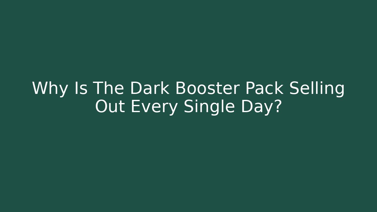 Why Is The Dark Booster Pack Selling Out Every Single Day?