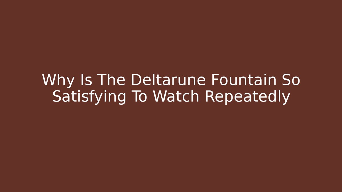 Why Is The Deltarune Fountain So Satisfying To Watch Repeatedly