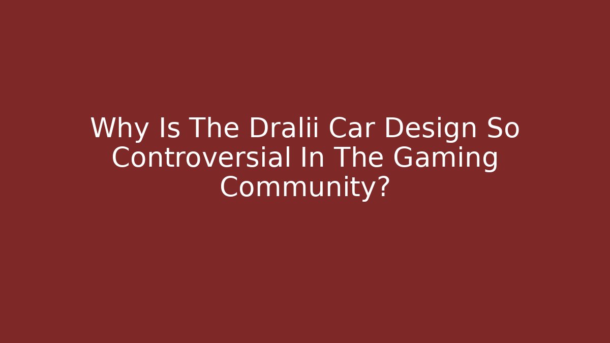 Why Is The Dralii Car Design So Controversial In The Gaming Community?