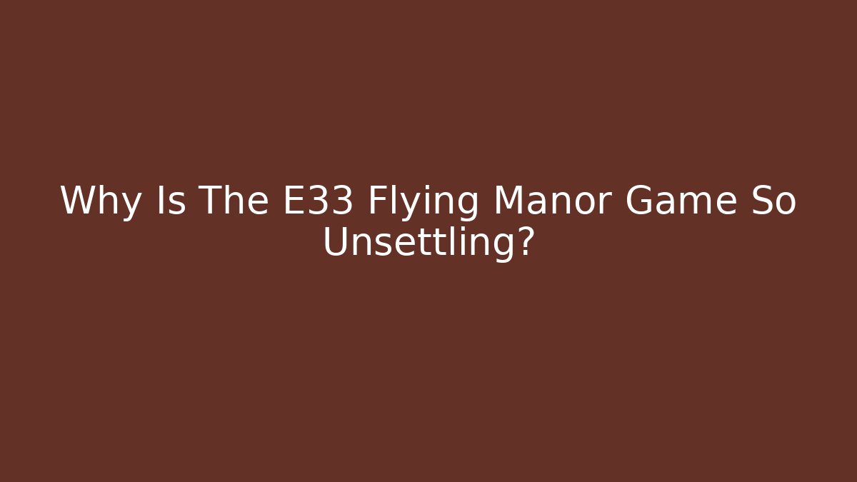 Why Is The E33 Flying Manor Game So Unsettling? - Felix Cat Insurance