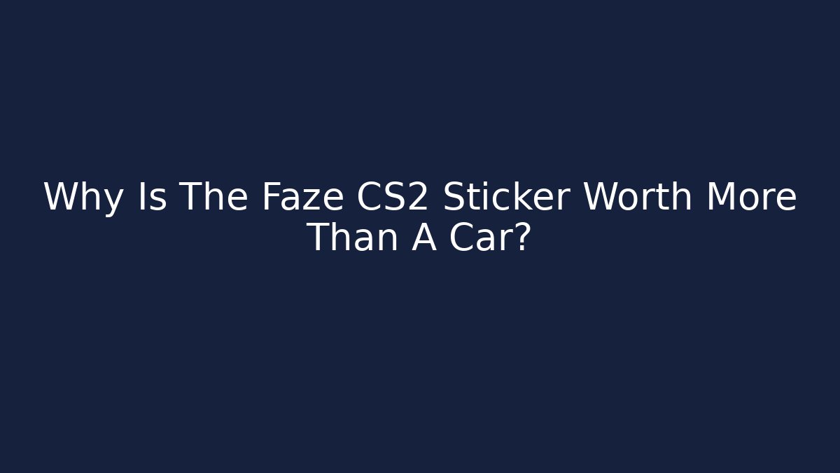 Why Is The Faze CS2 Sticker Worth More Than A Car?