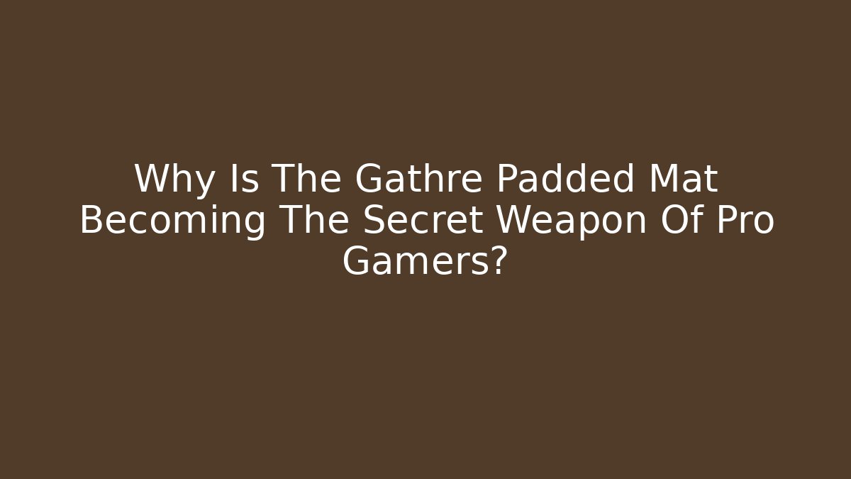 Why Is The Gathre Padded Mat Becoming The Secret Weapon Of Pro Gamers?