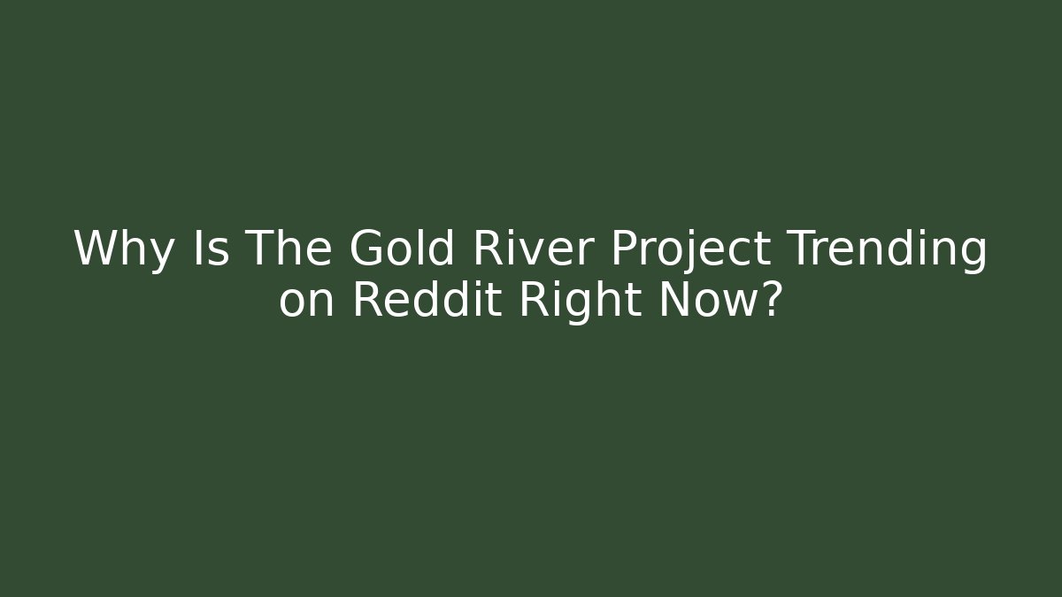 Why Is The Gold River Project Trending on Reddit Right Now? - Felix Cat Insurance