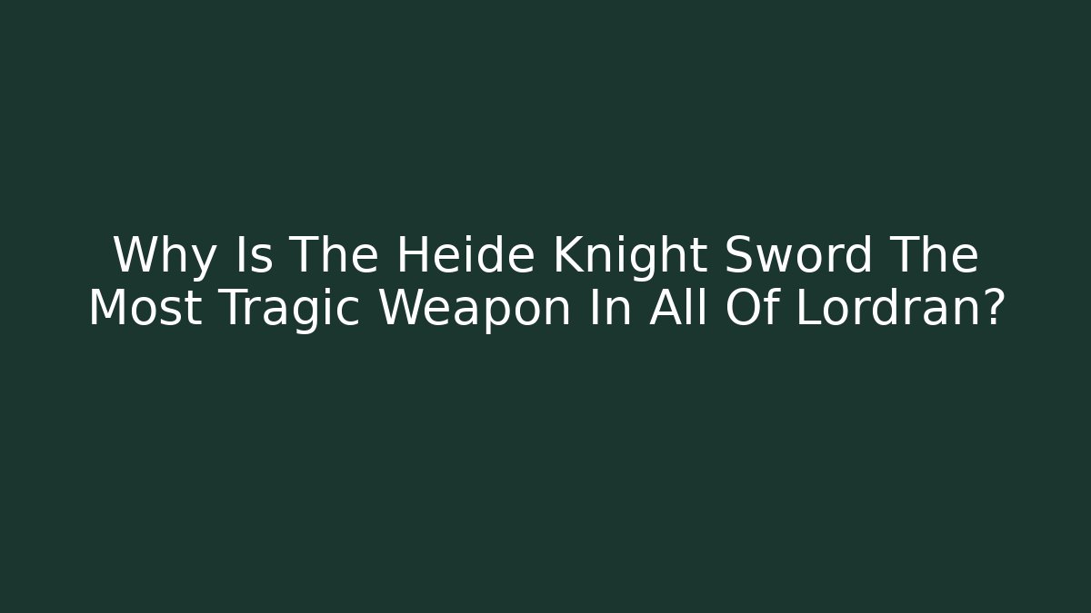 Why Is The Heide Knight Sword The Most Tragic Weapon In All Of Lordran?