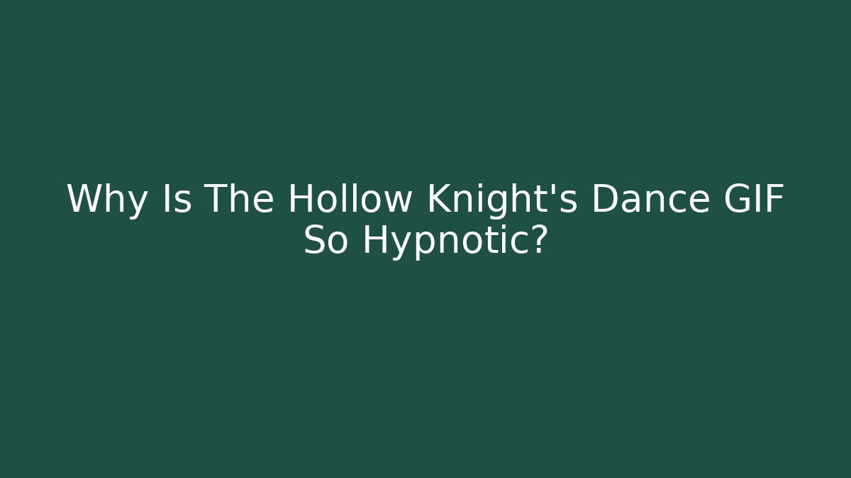 Why Is The Hollow Knight's Dance GIF So Hypnotic?