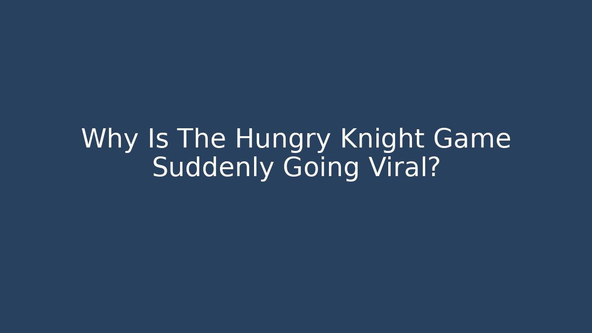 Why Is The Hungry Knight Game Suddenly Going Viral?