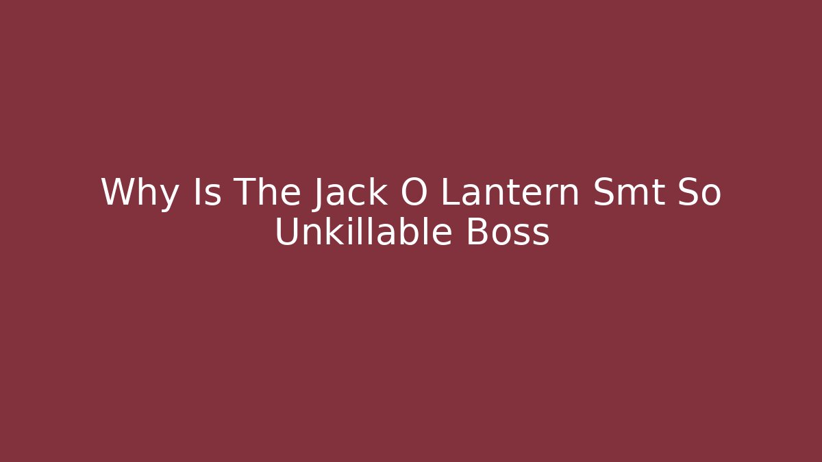 Why Is The Jack O Lantern Smt So Unkillable Boss
