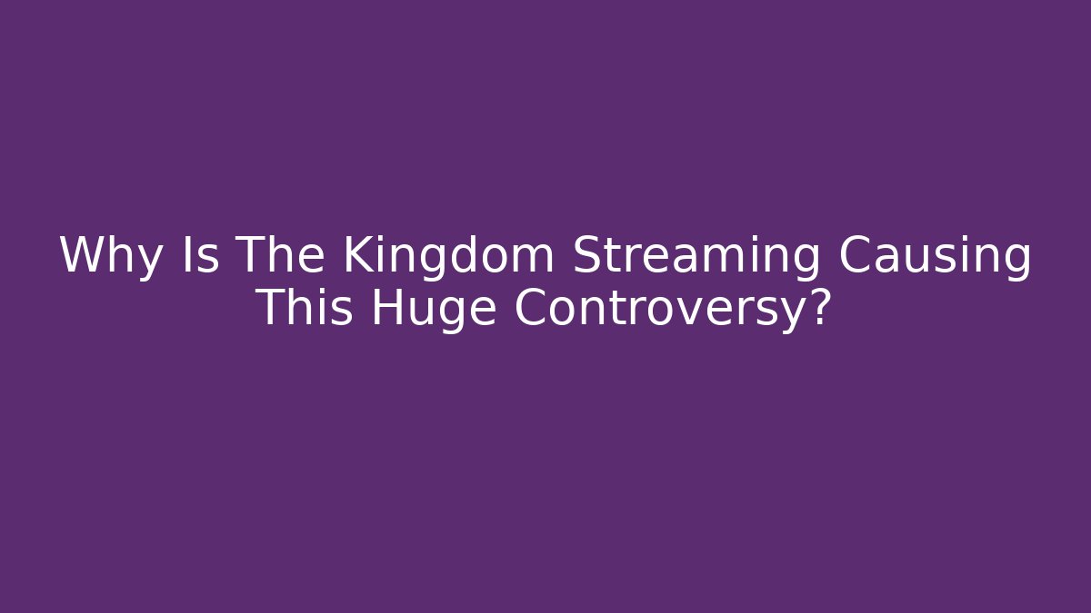 Why Is The Kingdom Streaming Causing This Huge Controversy? - Felix Cat Insurance