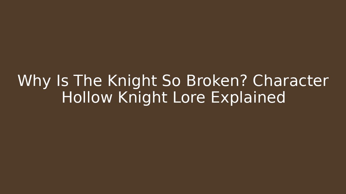 Why Is The Knight So Broken? Character Hollow Knight Lore Explained
