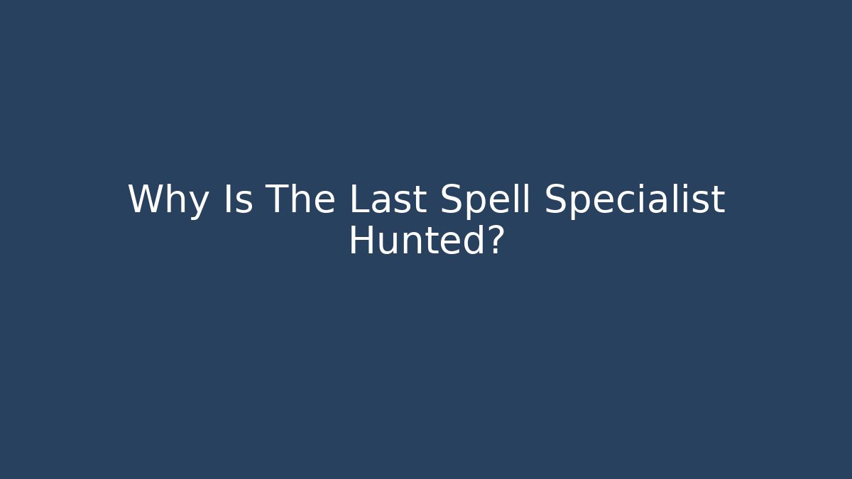 Why Is The Last Spell Specialist Hunted?