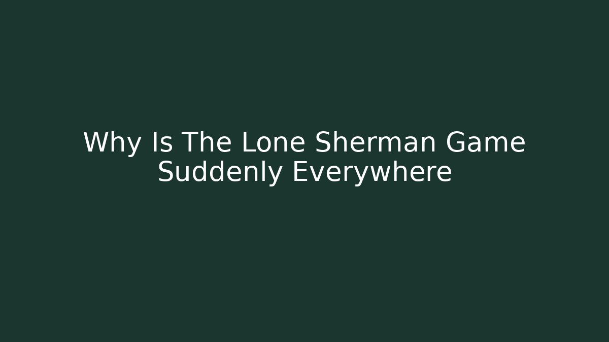Why Is The Lone Sherman Game Suddenly Everywhere