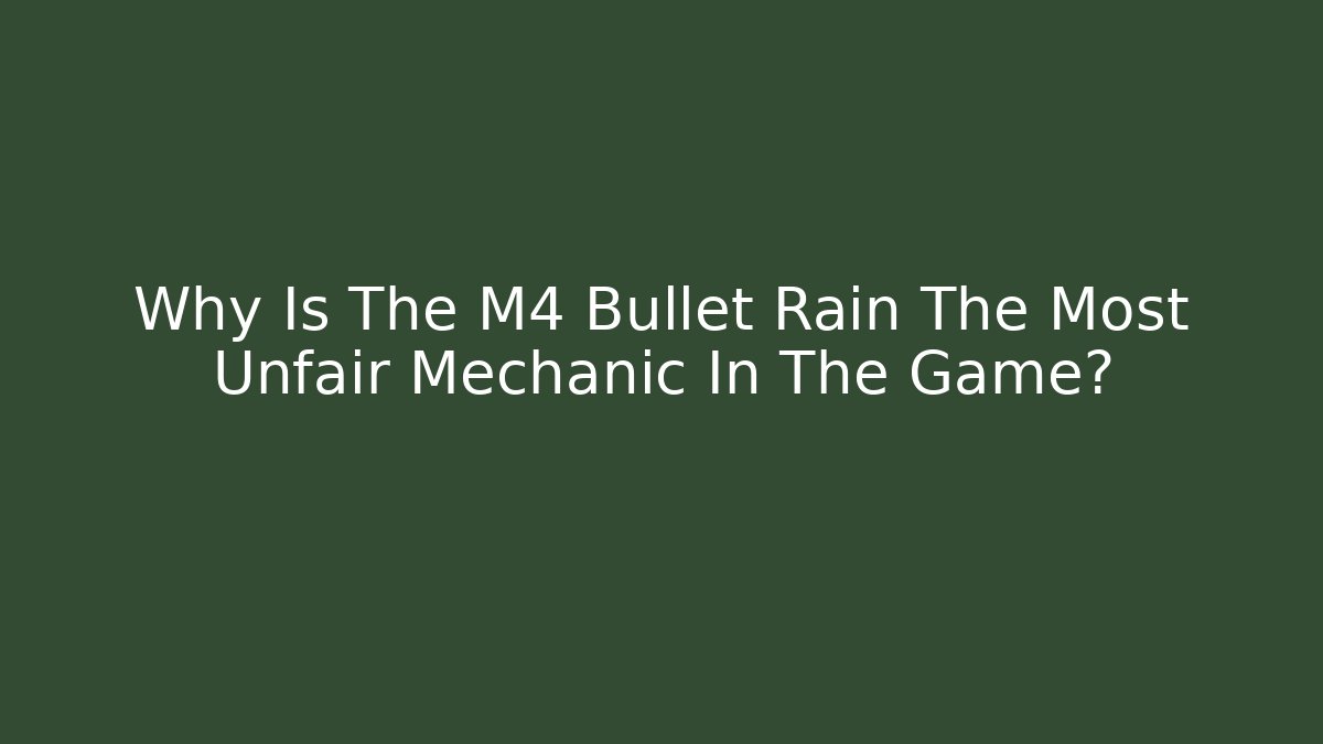 Why Is The M4 Bullet Rain The Most Unfair Mechanic In The Game?