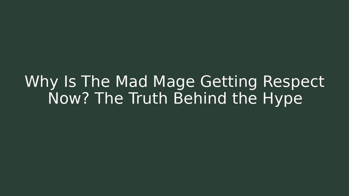 Why Is The Mad Mage Getting Respect Now? The Truth Behind the Hype