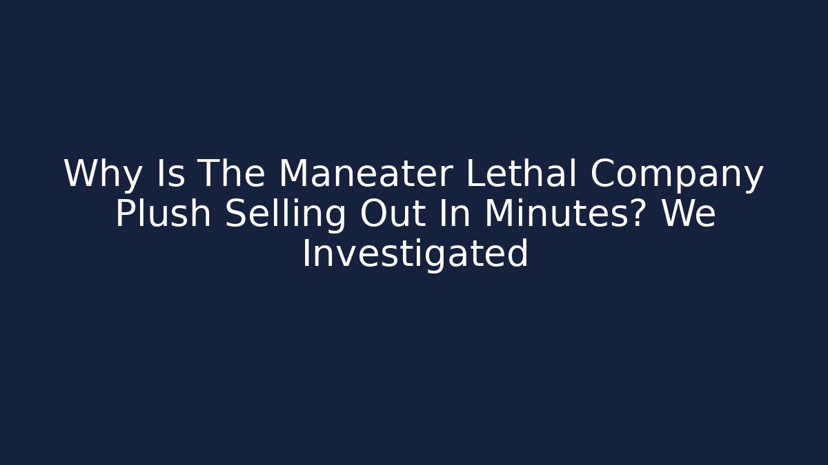 Why Is The Maneater Lethal Company Plush Selling Out In Minutes? We Investigated