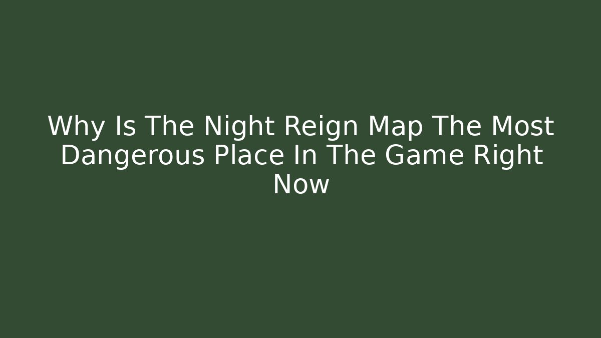 Why Is The Night Reign Map The Most Dangerous Place In The Game Right Now