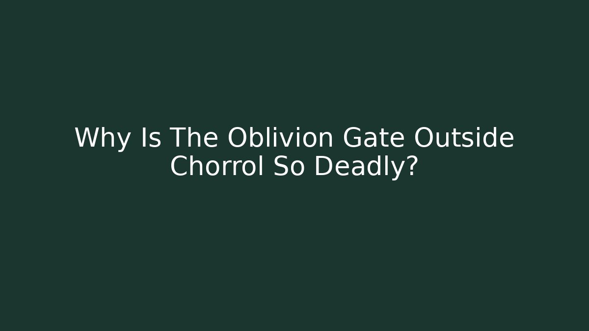 Why Is The Oblivion Gate Outside Chorrol So Deadly?