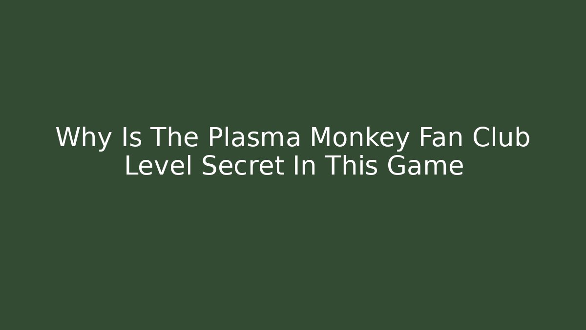 Why Is The Plasma Monkey Fan Club Level Secret In This Game