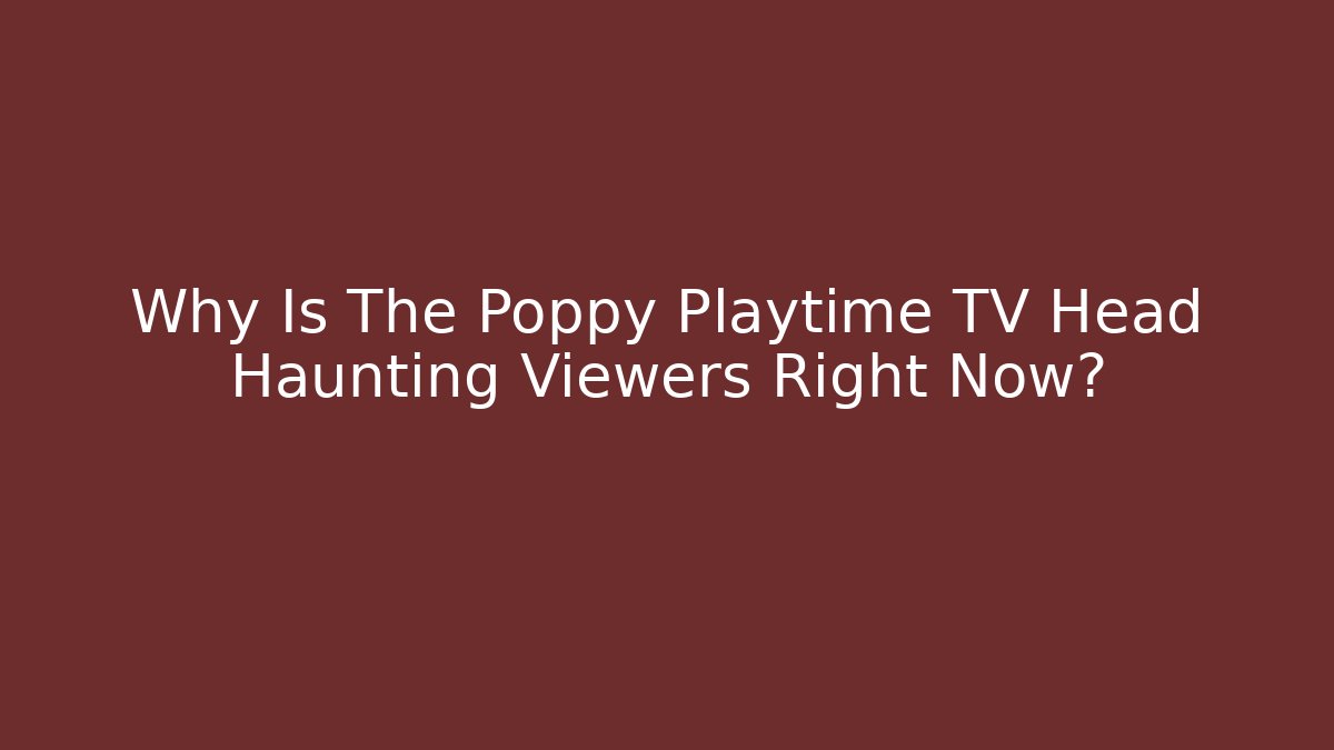 Why Is The Poppy Playtime TV Head Haunting Viewers Right Now?
