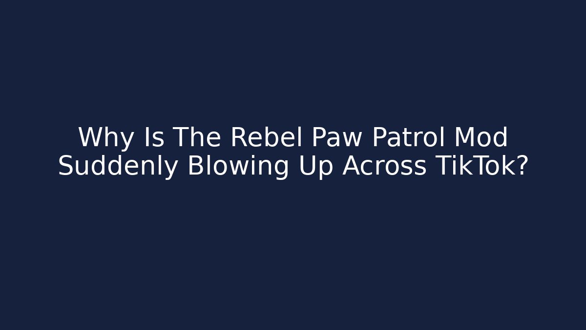 Why Is The Rebel Paw Patrol Mod Suddenly Blowing Up Across TikTok?