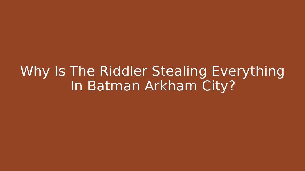 Why Is The Riddler Stealing Everything In Batman Arkham City?