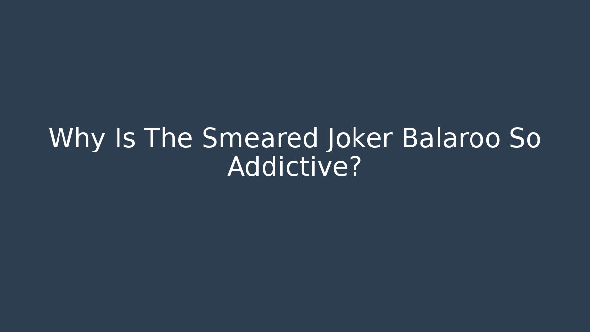 Why Is The Smeared Joker Balaroo So Addictive?