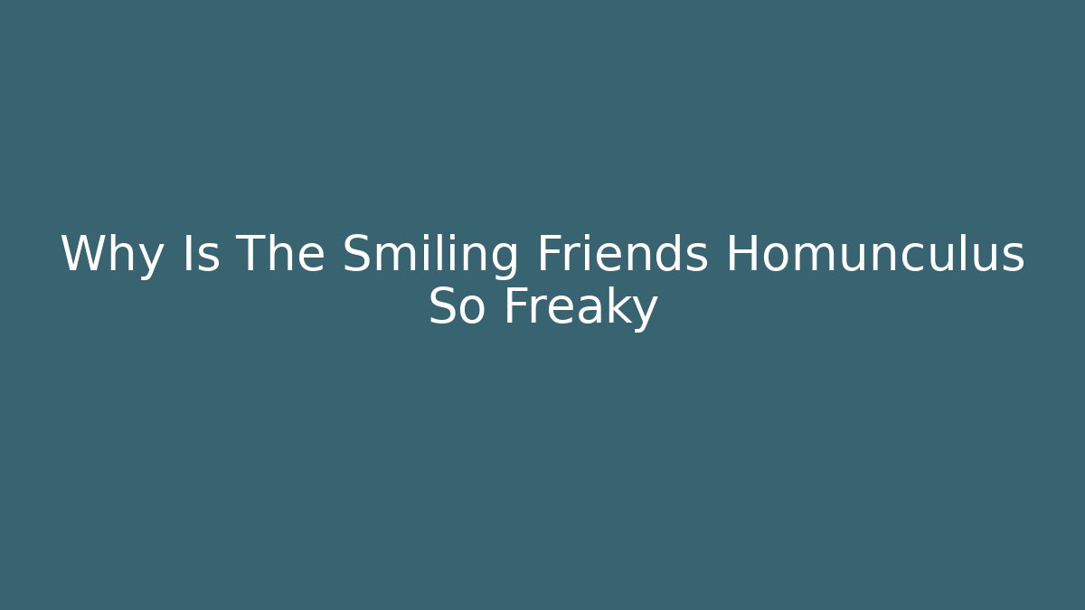 Why Is The Smiling Friends Homunculus So Freaky