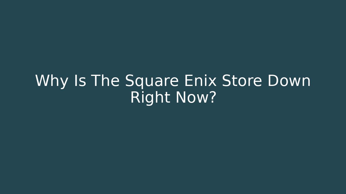 Why Is The Square Enix Store Down Right Now?