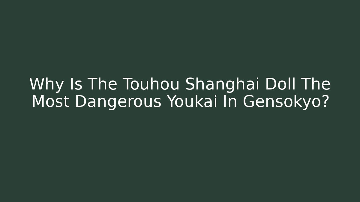 Why Is The Touhou Shanghai Doll The Most Dangerous Youkai In Gensokyo?
