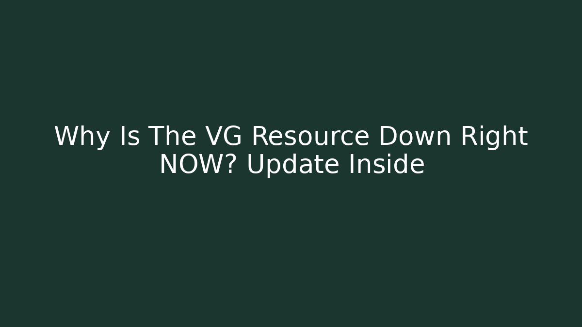 Why Is The VG Resource Down Right NOW? Update Inside