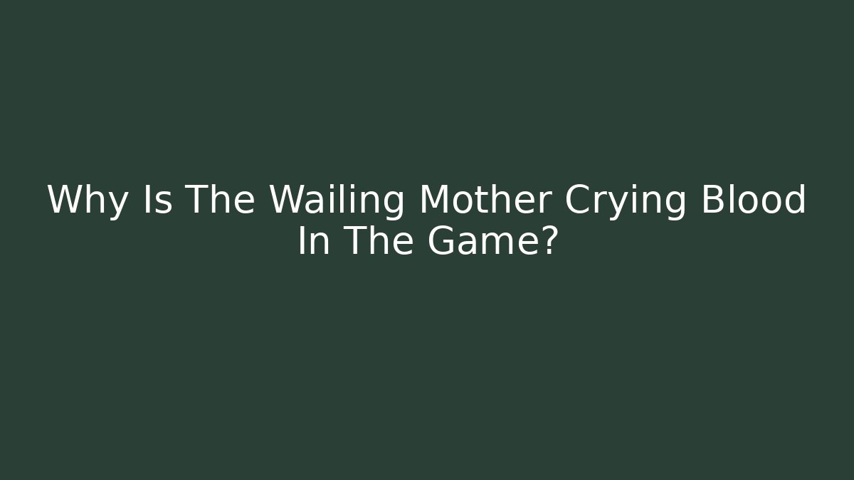 Why Is The Wailing Mother Crying Blood In The Game?