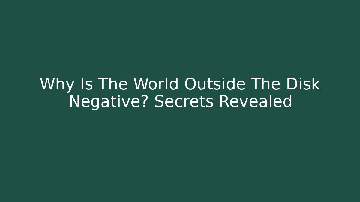 Why Is The World Outside The Disk Negative? Secrets Revealed