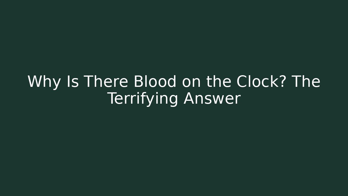 Why Is There Blood on the Clock? The Terrifying Answer