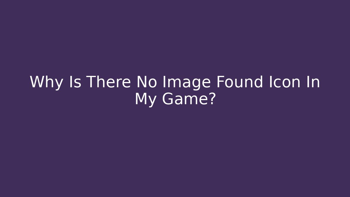 Why Is There No Image Found Icon In My Game?