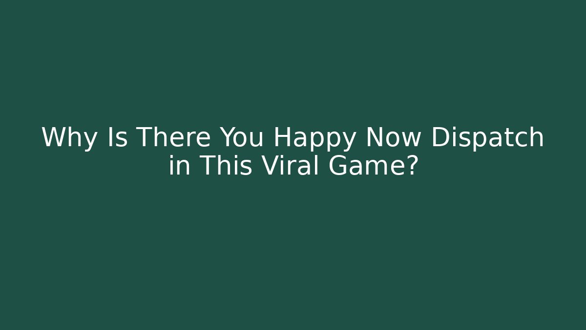 Why Is There You Happy Now Dispatch in This Viral Game? - Felix Cat Insurance