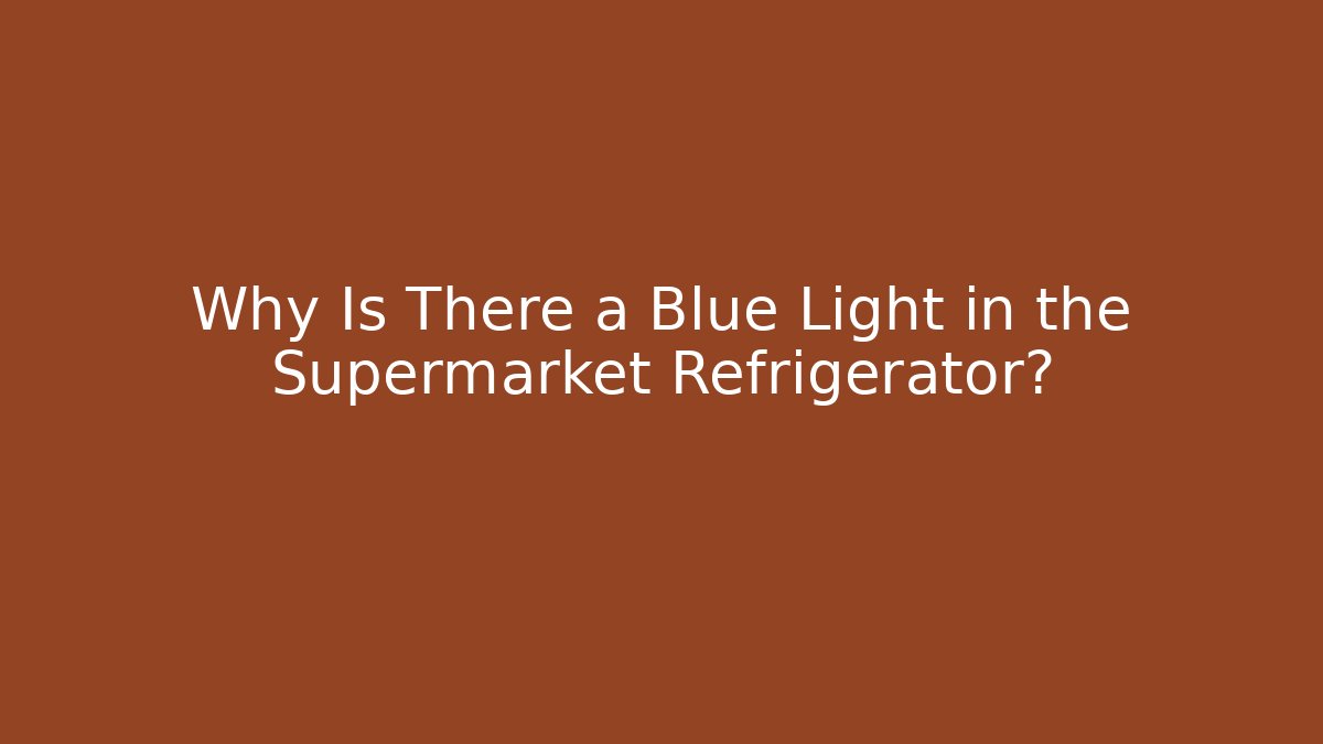 Why Is There a Blue Light in the Supermarket Refrigerator?
